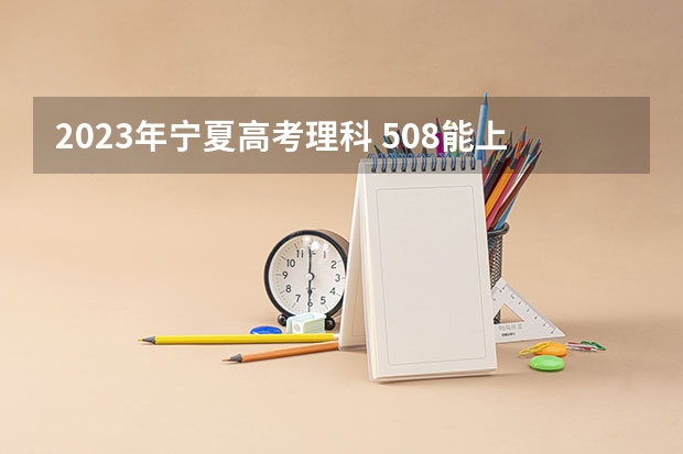 2023年宁夏高考理科 508能上什么大学