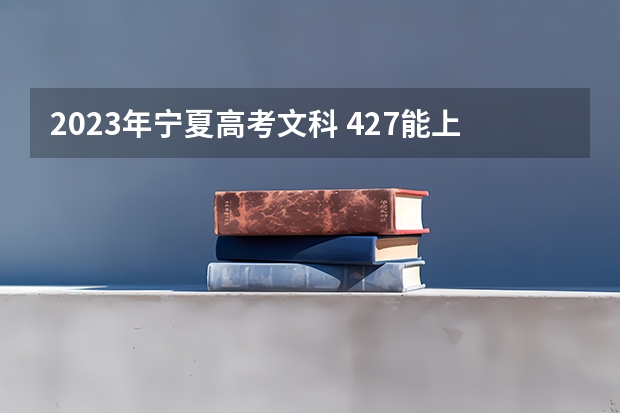 2023年宁夏高考文科 427能上什么大学