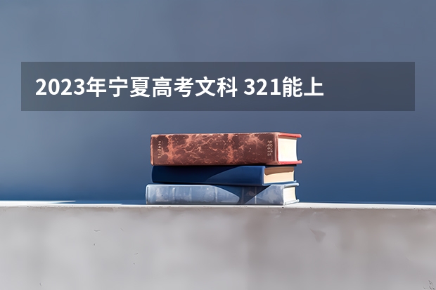 2023年宁夏高考文科 321能上什么大学