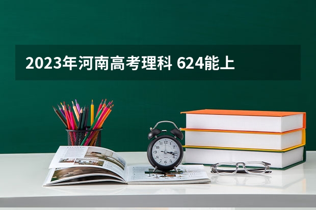 2023年河南高考理科 624能上什么大学