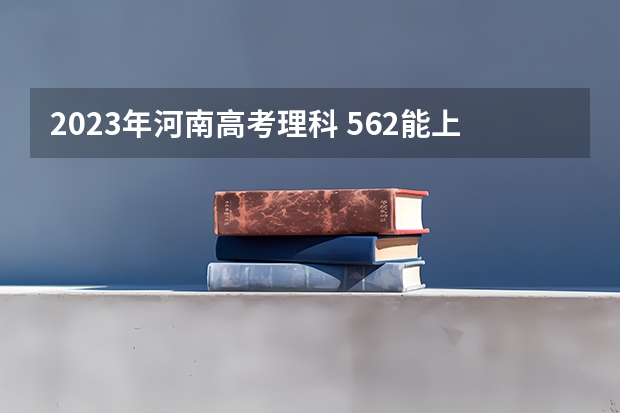 2023年河南高考理科 562能上什么大学