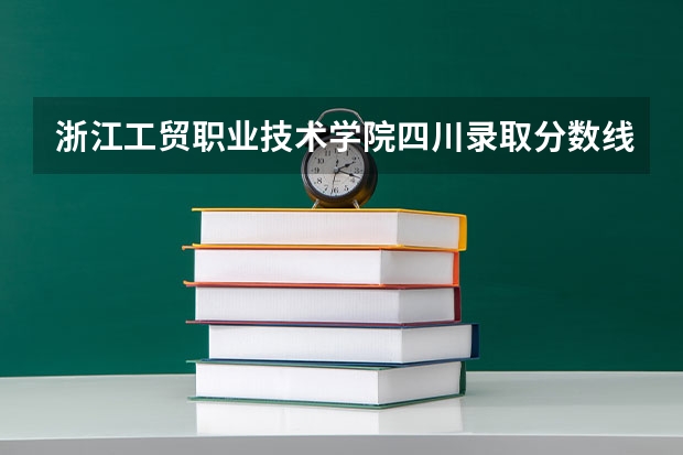 浙江工贸职业技术学院四川录取分数线 浙江工贸职业技术学院四川招生人数