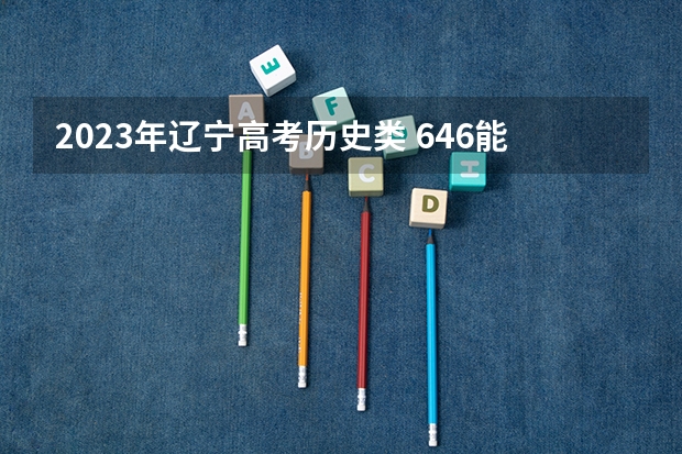 2023年辽宁高考历史类 646能上什么大学
