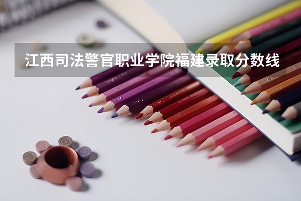 江西司法警官职业学院福建录取分数线 江西司法警官职业学院福建招生人数