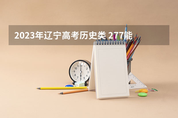 2023年辽宁高考历史类 277能上什么大学
