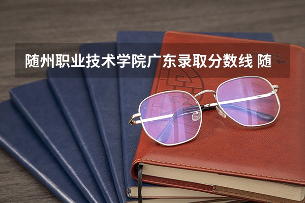 随州职业技术学院广东录取分数线 随州职业技术学院广东招生人数