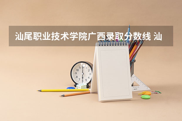 汕尾职业技术学院广西录取分数线 汕尾职业技术学院广西招生人数