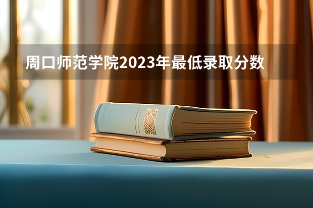 周口师范学院2023年最低录取分数是多少 河南大学往年录取分数线参考