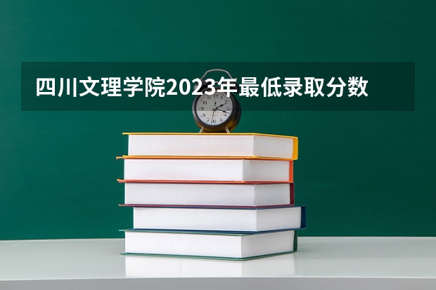四川文理学院2023年最低录取分数是多少 四川大学往年录取分数线参考