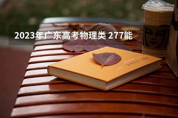 2023年广东高考物理类 277能上什么大学