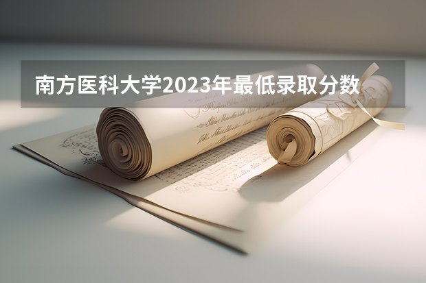 南方医科大学2023年最低录取分数是多少 广东大学往年录取分数线参考