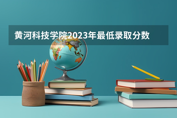 黄河科技学院2023年最低录取分数是多少 河南大学往年录取分数线参考