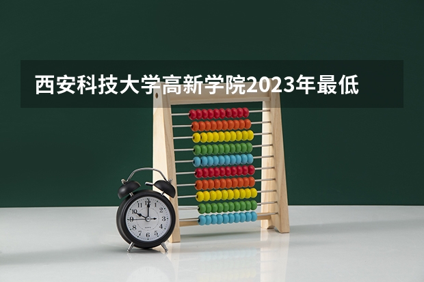 西安科技大学高新学院2023年最低录取分数是多少 陕西大学往年录取分数线参考
