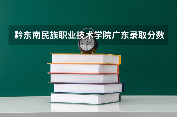 黔东南民族职业技术学院广东录取分数线 黔东南民族职业技术学院广东招生人数
