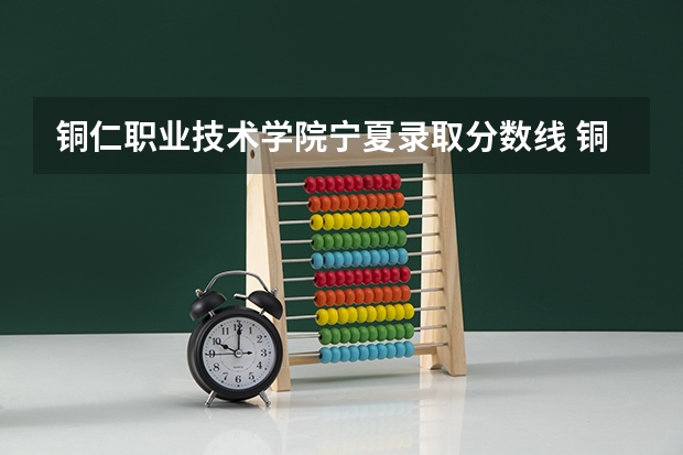 铜仁职业技术学院宁夏录取分数线 铜仁职业技术学院宁夏招生人数