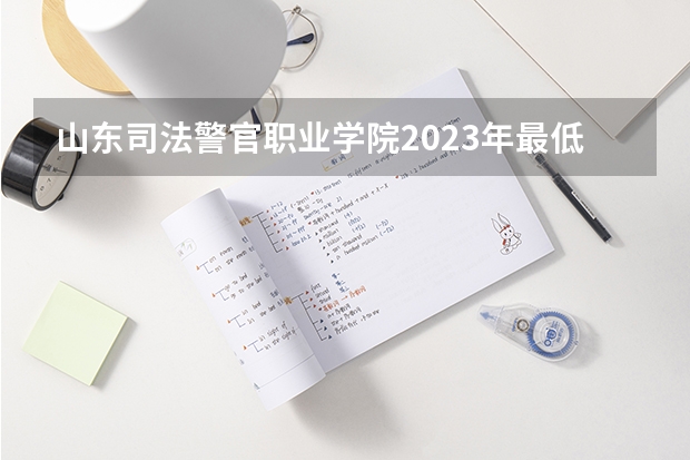 山东司法警官职业学院2023年最低录取分数是多少 山东大学往年录取分数线参考