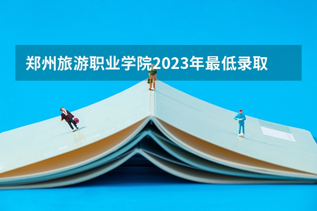 郑州旅游职业学院2023年最低录取分数是多少 河南大学往年录取分数线参考