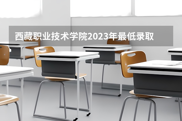 西藏职业技术学院2023年最低录取分数是多少 西藏大学往年录取分数线参考