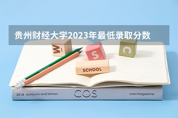 贵州财经大学2023年最低录取分数是多少 贵州大学往年录取分数线参考