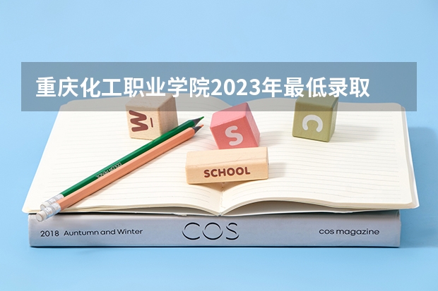 重庆化工职业学院2023年最低录取分数是多少 重庆大学往年录取分数线参考