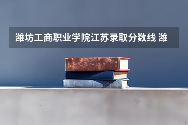 潍坊工商职业学院江苏录取分数线 潍坊工商职业学院江苏招生人数