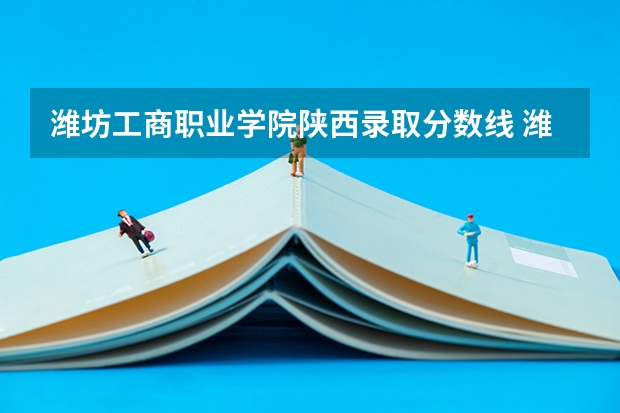 潍坊工商职业学院陕西录取分数线 潍坊工商职业学院陕西招生人数