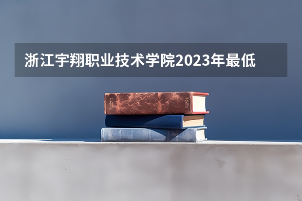 浙江宇翔职业技术学院2023年最低录取分数是多少 浙江大学往年录取分数线参考