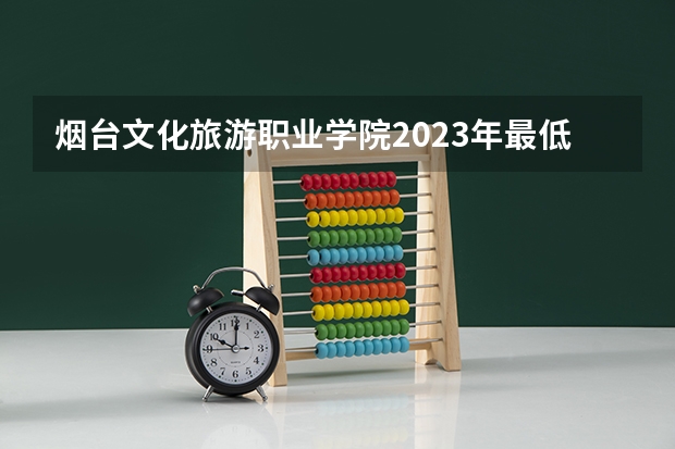 烟台文化旅游职业学院2023年最低录取分数是多少 山东大学往年录取分数线参考