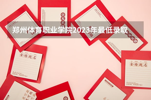 郑州体育职业学院2023年最低录取分数是多少 河南大学往年录取分数线参考