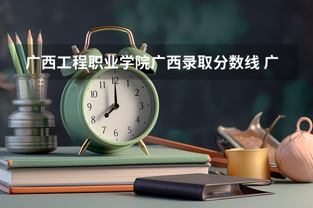 广西工程职业学院广西录取分数线 广西工程职业学院广西招生人数