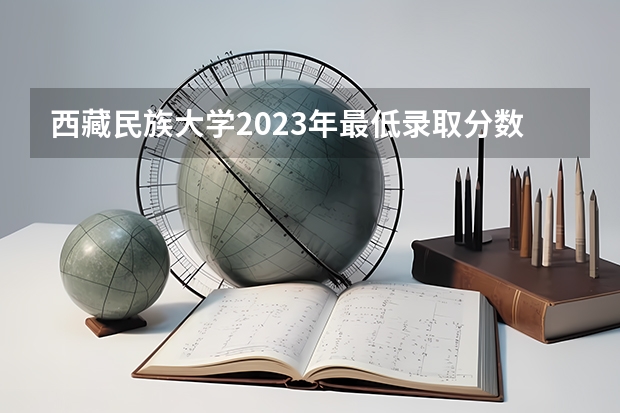 西藏民族大学2023年最低录取分数是多少 陕西大学往年录取分数线参考