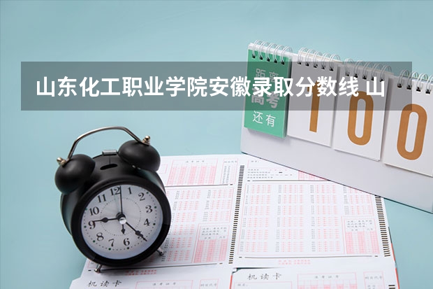山东化工职业学院安徽录取分数线 山东化工职业学院安徽招生人数