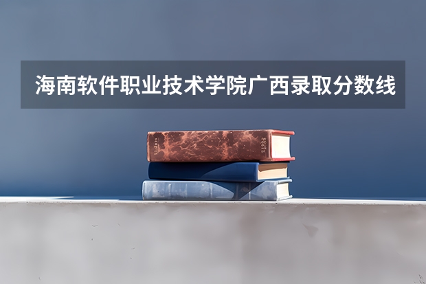 海南软件职业技术学院广西录取分数线 海南软件职业技术学院广西招生人数