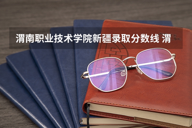 渭南职业技术学院新疆录取分数线 渭南职业技术学院新疆招生人数