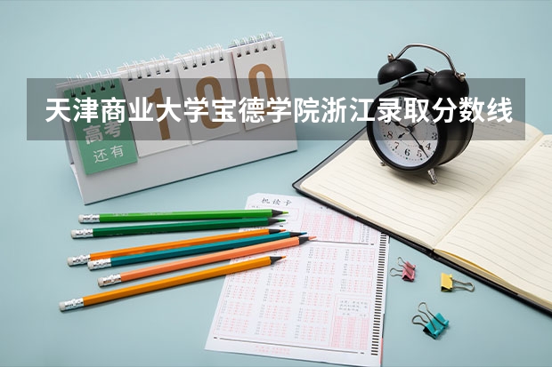 天津商业大学宝德学院浙江录取分数线 天津商业大学宝德学院浙江招生人数
