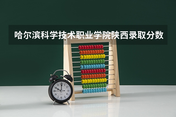 哈尔滨科学技术职业学院陕西录取分数线 哈尔滨科学技术职业学院陕西招生人数