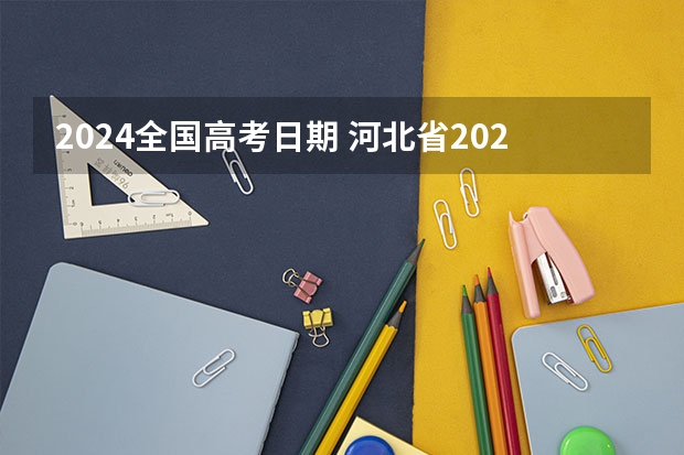 2024全国高考日期 河北省2024年高考人数有多少？