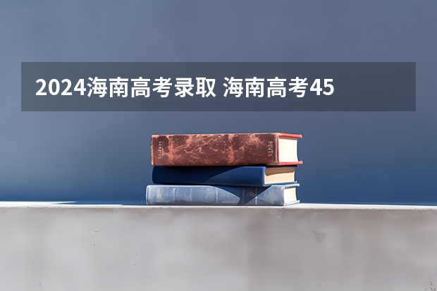 2024海南高考录取 海南高考450分能上什么大学