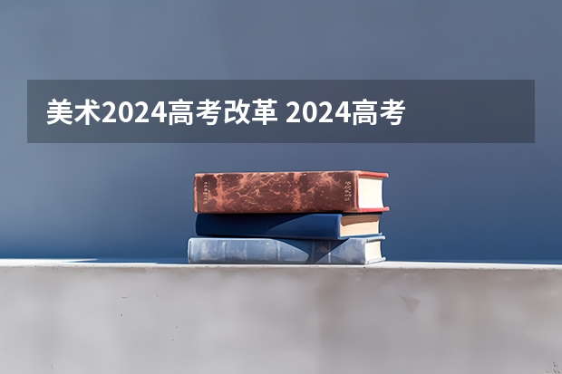 美术2024高考改革 2024高考会改革吗