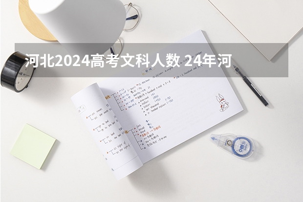 河北2024高考文科人数 24年河北高考人数是多少人啊