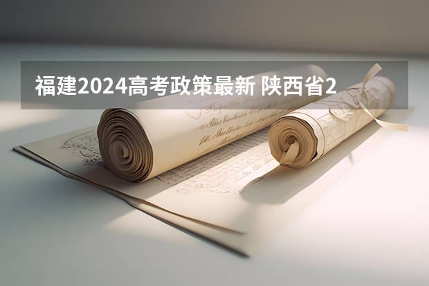 福建2024高考政策最新 陕西省2024年高考政策