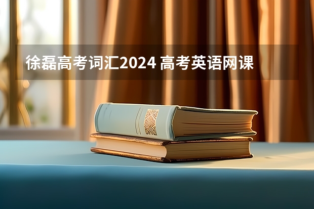 徐磊高考词汇2024 高考英语网课听谁的比较好