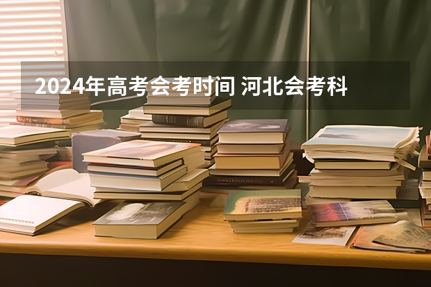 2024年高考会考时间 河北会考科目时间安排