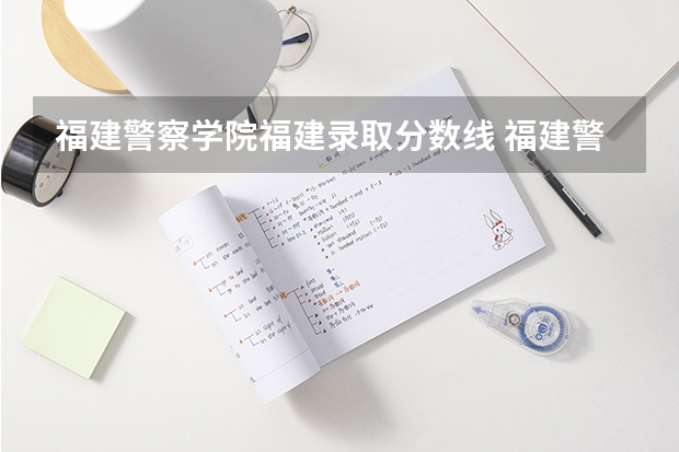 福建警察学院福建录取分数线 福建警察学院福建招生人数
