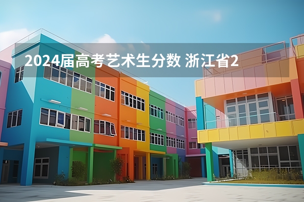 2024届高考艺术生分数 浙江省2024年艺考政策