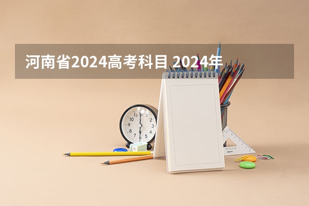 河南省2024高考科目 2024年河南高考题型会变吗