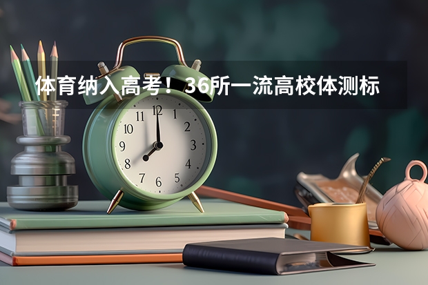 体育纳入高考!36所一流高校体测标准出炉!(2024年取消体育生是不是谣言)