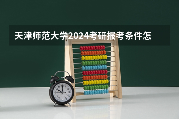 天津师范大学2024考研报考条件怎么查？