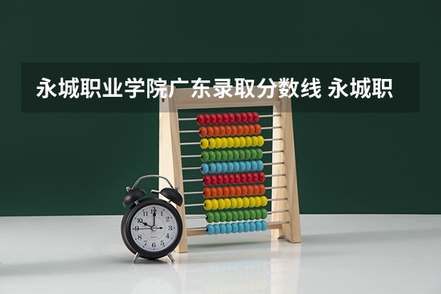 永城职业学院广东录取分数线 永城职业学院广东招生人数