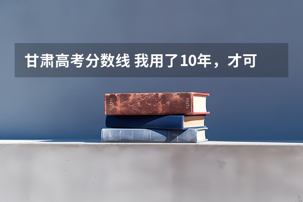 甘肃高考分数线 我用了10年,才可以和高考说一声, “谢谢你,我放下了。” 山西高考安排